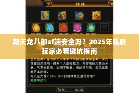 新天龙八部sf端安全吗?2025年私服玩家必看避坑指南 新天龙八部sf端安全吗?2025年私服玩家必看避坑指南
