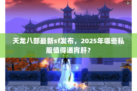 天龙八部最新sf发布,2025年哪些私服值得通宵肝? 天龙八部最新sf发布,2025年哪些私服值得通宵肝?