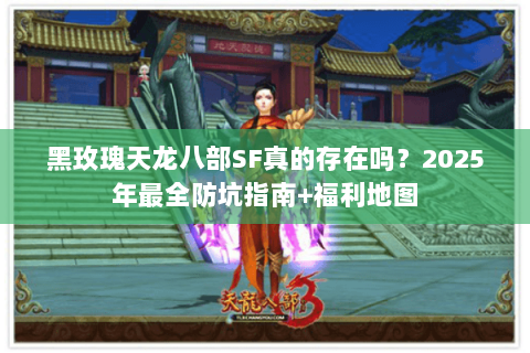 黑玫瑰天龙八部SF真的存在吗?2025年最全防坑指南+福利地图 黑玫瑰天龙八部SF真的存在吗?2025年最全防坑指南+福利地图