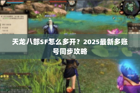 天龙八部SF怎么多开?2025最新多账号同步攻略 天龙八部SF怎么多开?2025最新多账号同步攻略