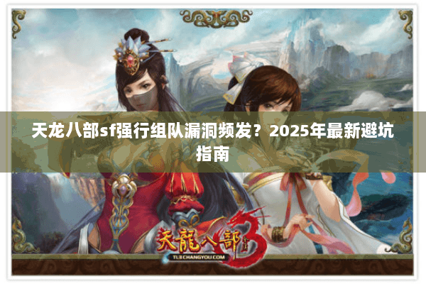 天龙八部sf强行组队漏洞频发?2025年最新避坑指南 天龙八部sf强行组队漏洞频发?2025年最新避坑指南