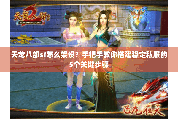天龙八部sf怎么架设？手把手教你搭建稳定私服的5个关键步骤