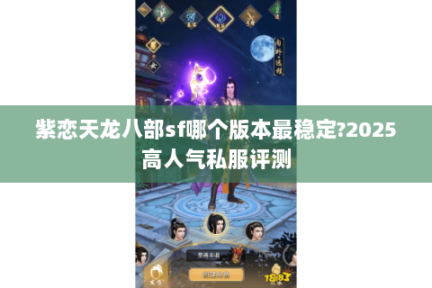 紫恋天龙八部sf哪个版本最稳定?2025高人气私服评测 紫恋天龙八部sf哪个版本最稳定?2025高人气私服评测