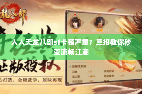 人人天龙八部sf卡顿严重?三招教你秒变流畅江湖 人人天龙八部sf卡顿严重?三招教你秒变流畅江湖