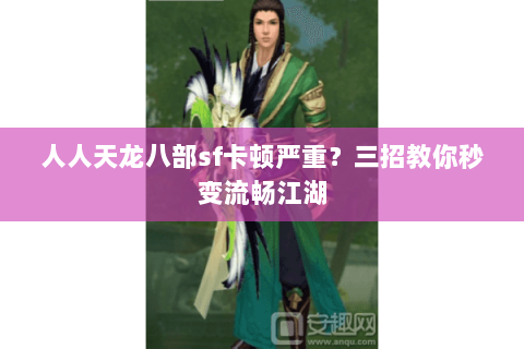 人人天龙八部sf卡顿严重?三招教你秒变流畅江湖 人人天龙八部sf卡顿严重?三招教你秒变流畅江湖