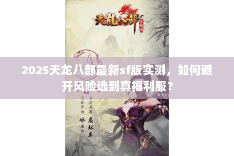 2025天龙八部最新sf版实测，如何避开风险选到真福利服？