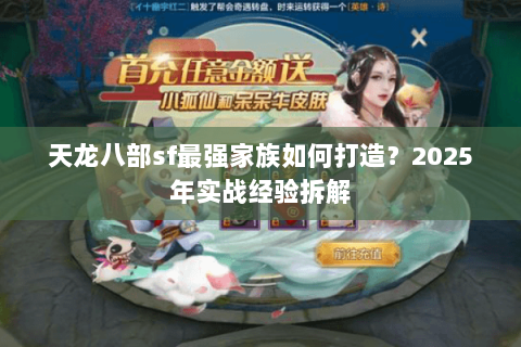 天龙八部sf最强家族如何打造?2025年实战经验拆解 天龙八部sf最强家族如何打造?2025年实战经验拆解