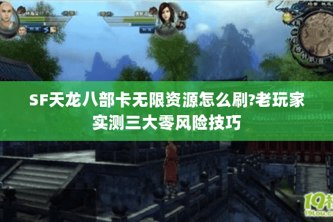 SF天龙八部卡无限资源怎么刷?老玩家实测三大零风险技巧