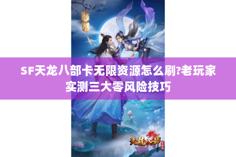 SF天龙八部卡无限资源怎么刷?老玩家实测三大零风险技巧