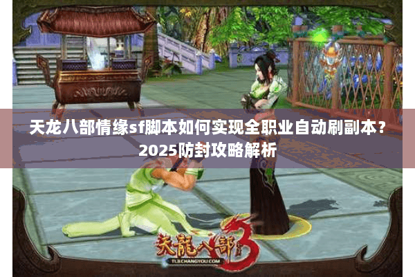 天龙八部情缘sf脚本如何实现全职业自动刷副本？2025防封攻略解析