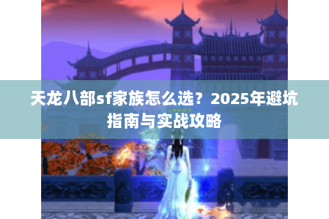 天龙八部sf家族怎么选？2025年避坑指南与实战攻略