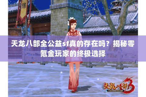 天龙八部全公益sf真的存在吗?揭秘零氪金玩家的终极选择 天龙八部全公益sf真的存在吗?揭秘零氪金玩家的终极选择