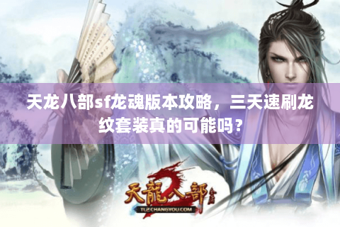 天龙八部sf龙魂版本攻略,三天速刷龙纹套装真的可能吗? 天龙八部sf龙魂版本攻略,三天速刷龙纹套装真的可能吗?
