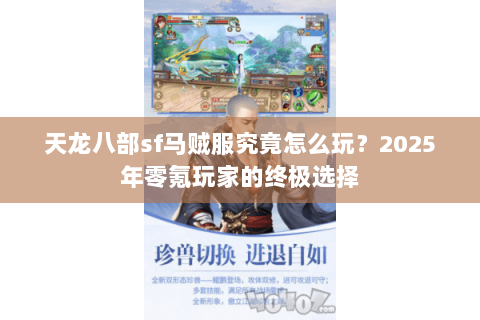 天龙八部sf马贼服究竟怎么玩?2025年零氪玩家的终极选择 天龙八部sf马贼服究竟怎么玩?2025年零氪玩家的终极选择