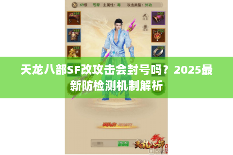 天龙八部SF改攻击会封号吗?2025最新防检测机制解析 天龙八部SF改攻击会封号吗?2025最新防检测机制解析