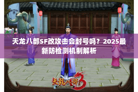 天龙八部SF改攻击会封号吗?2025最新防检测机制解析 天龙八部SF改攻击会封号吗?2025最新防检测机制解析