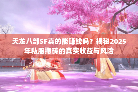 天龙八部SF真的能赚钱吗?揭秘2025年私服搬砖的真实收益与风险 天龙八部SF真的能赚钱吗?揭秘2025年私服搬砖的真实收益与风险