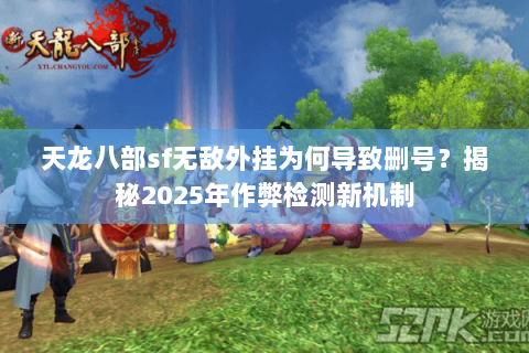 天龙八部sf无敌外挂为何导致删号？揭秘2025年作弊检测新机制