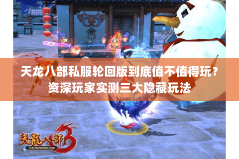 天龙八部私服轮回版到底值不值得玩?资深玩家实测三大隐藏玩法 天龙八部私服轮回版到底值不值得玩?资深玩家实测三大隐藏玩法