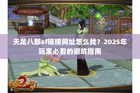 天龙八部sf链接网址怎么找?2025年玩家必看的避坑指南 天龙八部sf链接网址怎么找?2025年玩家必看的避坑指南