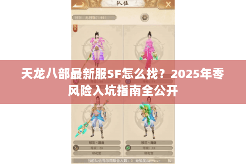 天龙八部最新服SF怎么找?2025年零风险入坑指南全公开 天龙八部最新服SF怎么找?2025年零风险入坑指南全公开