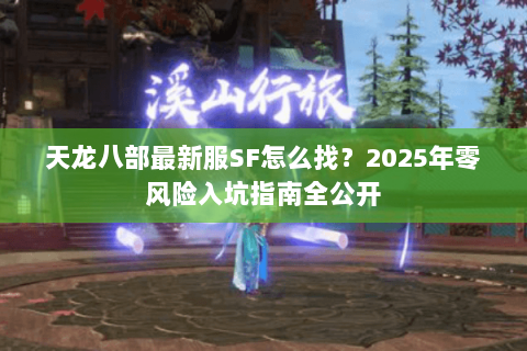 天龙八部最新服SF怎么找?2025年零风险入坑指南全公开 天龙八部最新服SF怎么找?2025年零风险入坑指南全公开