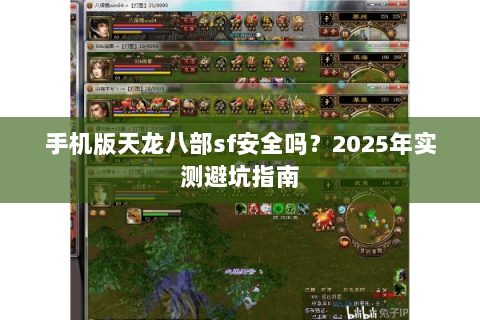 手机版天龙八部sf安全吗?2025年实测避坑指南 手机版天龙八部sf安全吗?2025年实测避坑指南