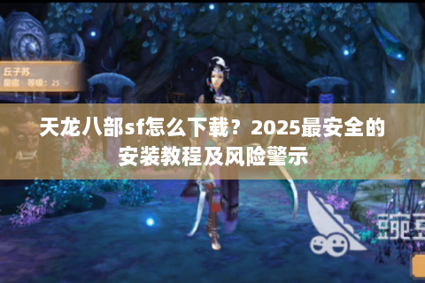 天龙八部sf怎么下载?2025最安全的安装教程及风险警示 天龙八部sf怎么下载?2025最安全的安装教程及风险警示