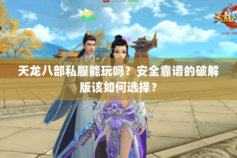 天龙八部私服能玩吗?安全靠谱的破解版该如何选择? 天龙八部私服能玩吗?安全靠谱的破解版该如何选择?