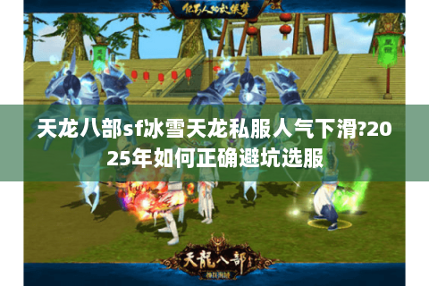 天龙八部sf冰雪天龙私服人气下滑?2025年如何正确避坑选服