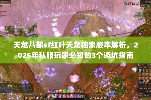 天龙八部sf红叶天龙独家版本解析，2025年私服玩家必知的3个避坑指南