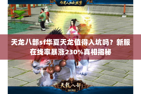 天龙八部sf华夏天龙值得入坑吗？新服在线率暴涨230%真相揭秘