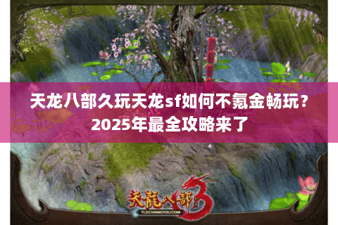 天龙八部久玩天龙sf如何不氪金畅玩？2025年最全攻略来了