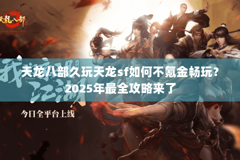 天龙八部久玩天龙sf如何不氪金畅玩?2025年最全攻略来了 天龙八部久玩天龙sf如何不氪金畅玩?2025年最全攻略来了