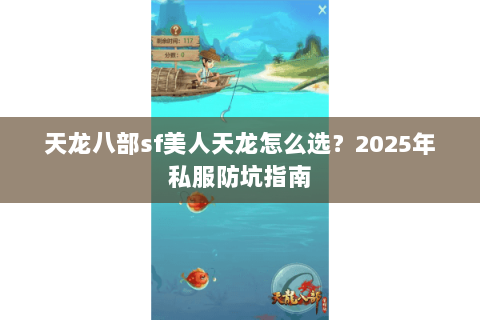 天龙八部sf美人天龙怎么选?2025年私服防坑指南 天龙八部sf美人天龙怎么选?2025年私服防坑指南