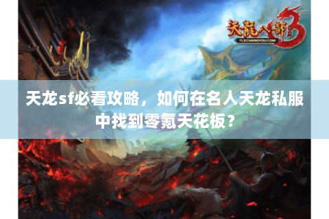 天龙sf必看攻略,如何在名人天龙私服中找到零氪天花板? 天龙sf必看攻略,如何在名人天龙私服中找到零氪天花板?