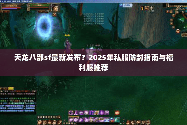 天龙八部sf最新发布？2025年私服防封指南与福利服推荐