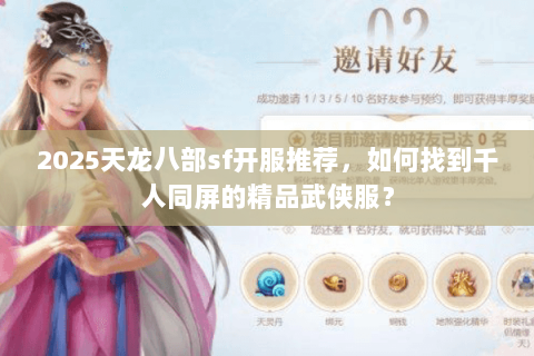 2025天龙八部sf开服推荐，如何找到千人同屏的精品武侠服？