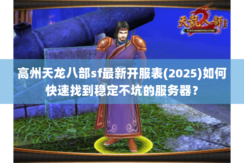 高州天龙八部sf最新开服表(2025)如何快速找到稳定不坑的服务器? 高州天龙八部sf最新开服表(2025)如何快速找到稳定不坑的服务器?