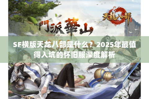 SF横版天龙八部是什么?2025年最值得入坑的怀旧服深度解析 SF横版天龙八部是什么?2025年最值得入坑的怀旧服深度解析
