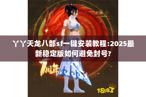 丫丫天龙八部sf一键安装教程:2025最新稳定版如何避免封号? 丫丫天龙八部sf一键安装教程:2025最新稳定版如何避免封号?