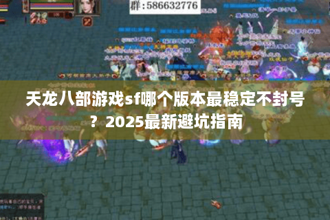 天龙八部游戏sf哪个版本最稳定不封号?2025最新避坑指南 天龙八部游戏sf哪个版本最稳定不封号?2025最新避坑指南