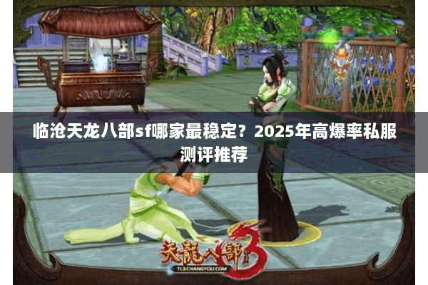 临沧天龙八部sf哪家最稳定?2025年高爆率私服测评推荐 临沧天龙八部sf哪家最稳定?2025年高爆率私服测评推荐
