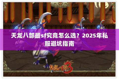 天龙八部最sf究竟怎么选?2025年私服避坑指南 天龙八部最sf究竟怎么选?2025年私服避坑指南