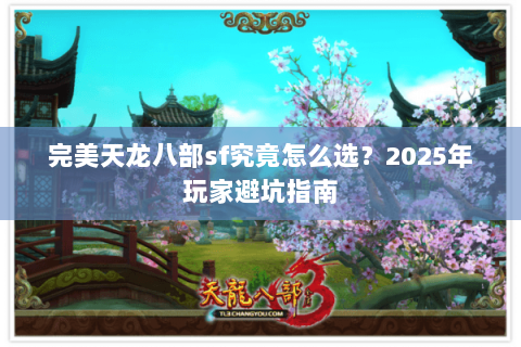 完美天龙八部sf究竟怎么选?2025年玩家避坑指南 完美天龙八部sf究竟怎么选?2025年玩家避坑指南