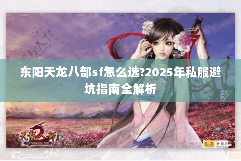 东阳天龙八部sf怎么选?2025年私服避坑指南全解析 东阳天龙八部sf怎么选?2025年私服避坑指南全解析