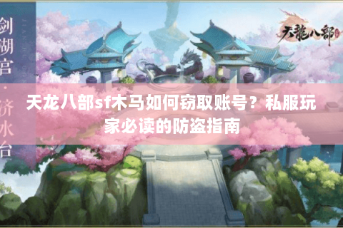 天龙八部sf木马如何窃取账号?私服玩家必读的防盗指南 天龙八部sf木马如何窃取账号?私服玩家必读的防盗指南