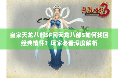 皇家天龙八部SF网天龙八部S如何找回经典情怀？玩家必看深度解析