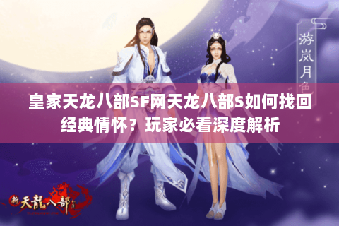 皇家天龙八部SF网天龙八部S如何找回经典情怀？玩家必看深度解析