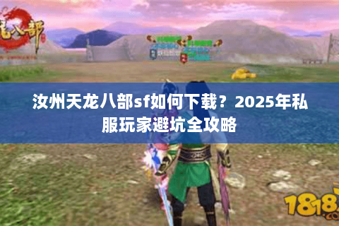 汝州天龙八部sf如何下载？2025年私服玩家避坑全攻略